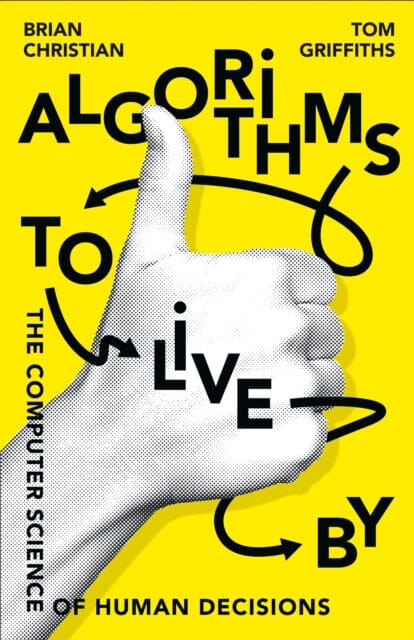 Algorithms to Live By: The Computer Science of Human Decisions by Brian Christian