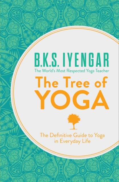 The Tree of Yoga: The Definitive Guide to Yoga in Everyday Life by B.K.S. Iyengar