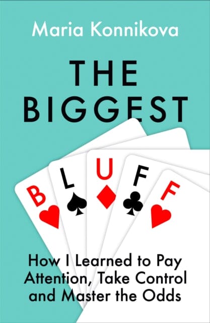 The Biggest Bluff : How I Learned to Pay Attention, Master Myself, and Win by Maria Konnikova