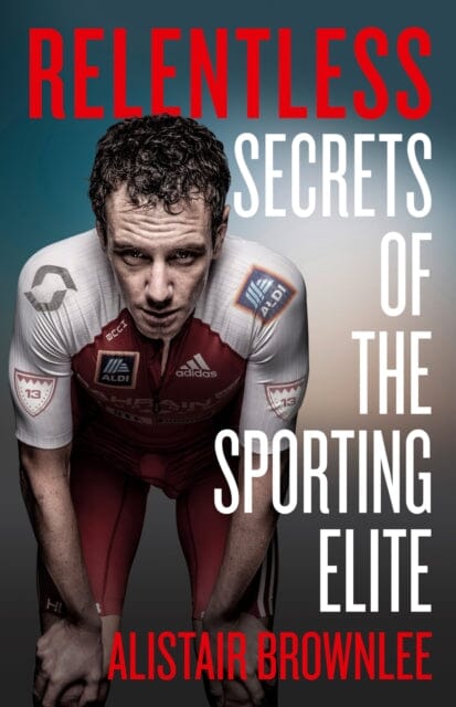 Relentless: Secrets of the Sporting Elite by Alistair Brownlee