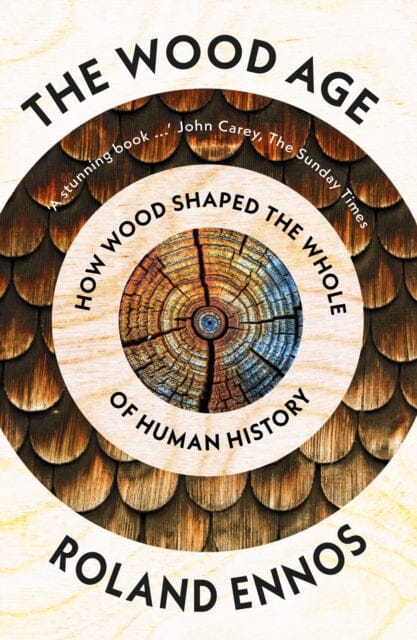 The Wood Age: How Wood Shaped the Whole of Human History by Roland Ennos