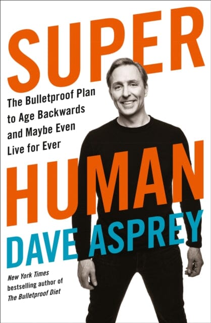 Super Human: The Bulletproof Plan to Age Backward and Maybe Even Live Forever by Dave Asprey