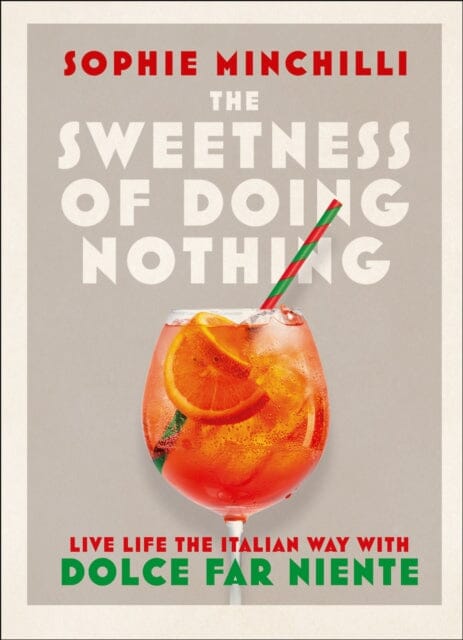The Sweetness of Doing Nothing: Live Life the Italian Way with Dolce Far Niente by Sophie Minchilli