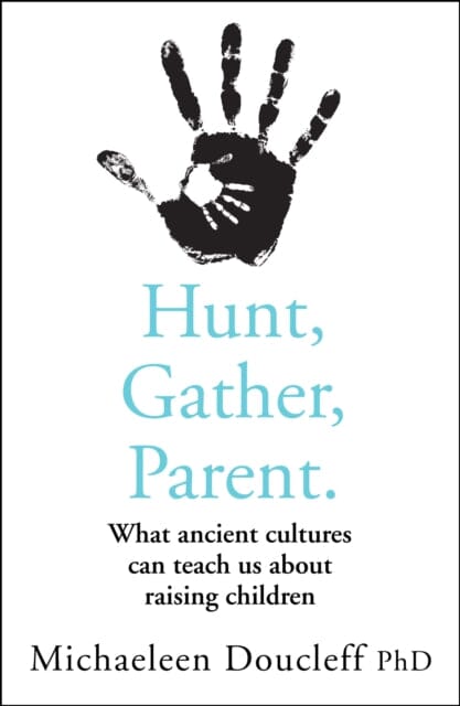 Hunt, Gather, Parent: What Ancient Cultures Can Teach Us About Raising Children by Michaeleen Doucleff