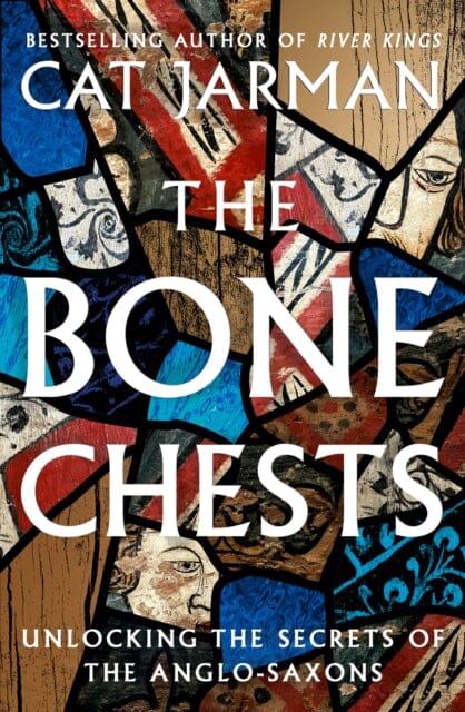The Bone Chests : Unlocking the Secrets of the Anglo-Saxons by Cat Jarman
