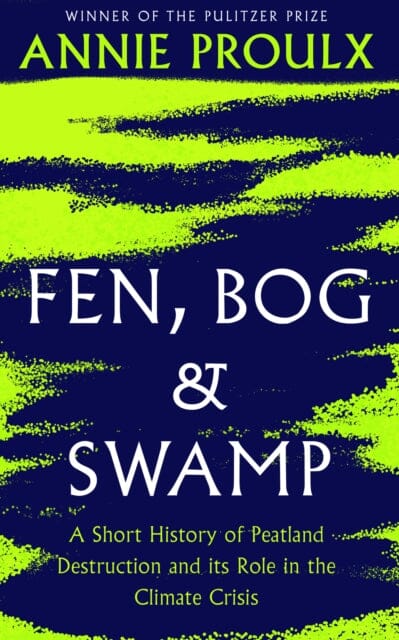 Fen, Bog and Swamp: A Short History of Peatland Destruction and its Role in the Climate Crisis by Annie Proulx
