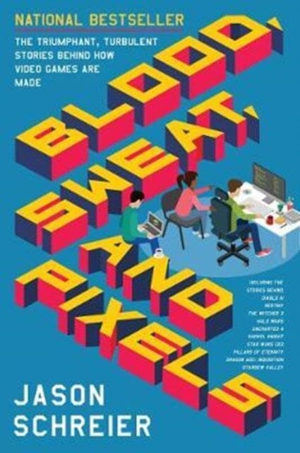Blood, Sweat, and Pixels: The Triumphant, Turbulent Stories Behind How Video Games are Made by Jason Schreier