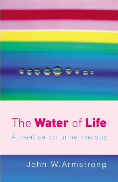 The Water Of Life: A Treatise on Urine Therapy by John W Armstrong