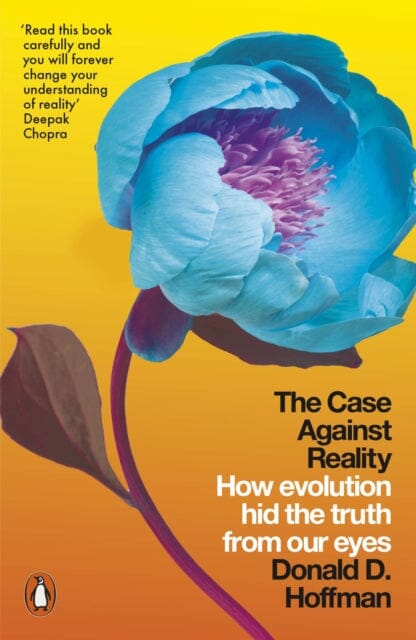 The Case Against Reality: How Evolution Hid the Truth from Our Eyes by Donald D. Hoffman