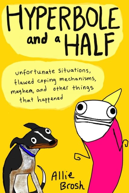 Hyperbole and a Half: Unfortunate Situations, Flawed Coping Mechanisms, Mayhem, and Other Things That Happened by Alexandra Brosh
