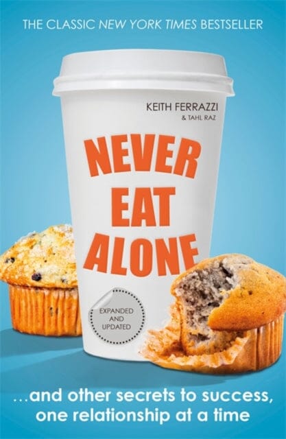 Never Eat Alone : And Other Secrets to Success, One Relationship at a Time by Keith Ferrazzi
