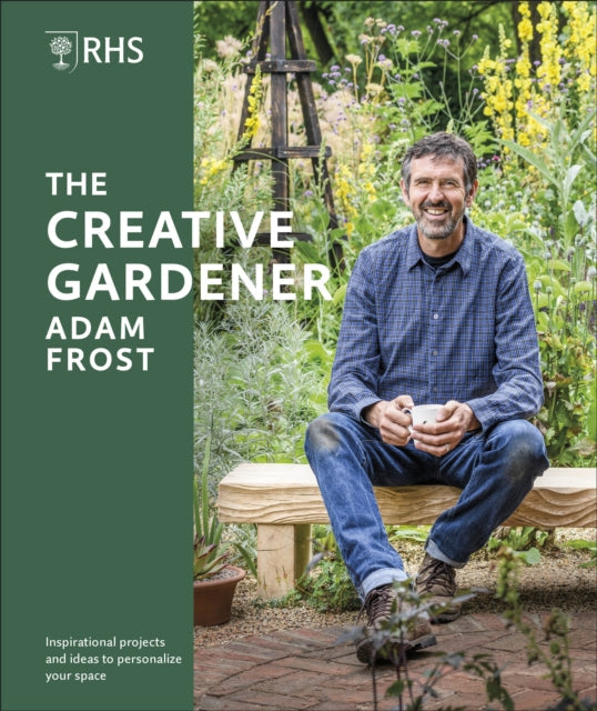 RHS The Creative Gardener: Inspiration and Advice to Create the Space You Want by Adam Frost