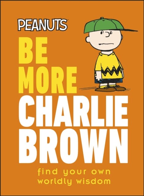Peanuts Be More Charlie Brown : Find Your Own Worldly Wisdom by Nat Gertler