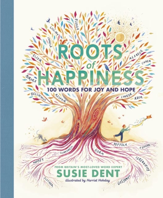 Roots of Happiness : 100 Words for Joy and Hope from Britain's Most-Loved Word Expert by Susie Dent