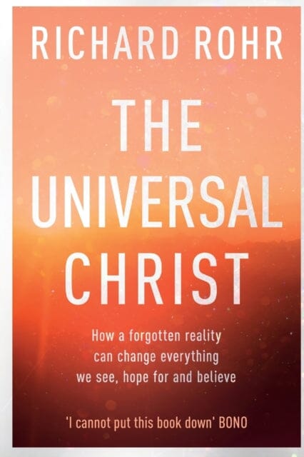 The Universal Christ: How a Forgotten Reality Can Change Everything We See, Hope For and Believe by Richard Rohr