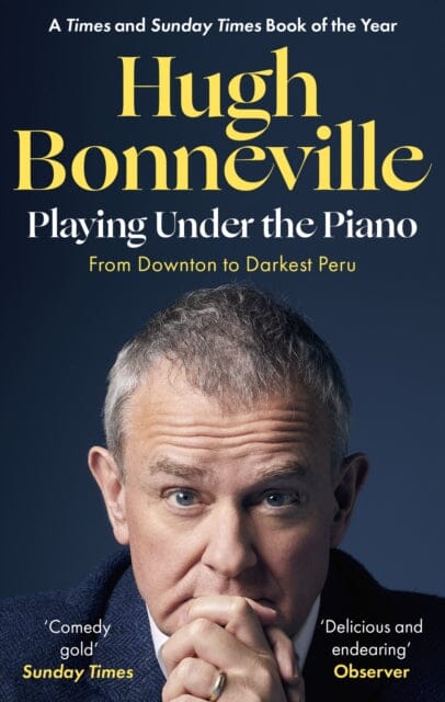 Playing Under the Piano: 'Comedy gold' Sunday Times : From Downton to Darkest Peru by Hugh Bonneville
