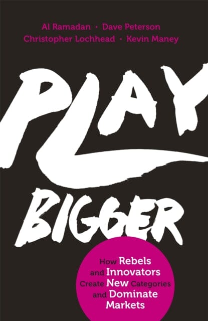 Play Bigger: How Rebels and Innovators Create New Categories and Dominate Markets by Al Ramadan
