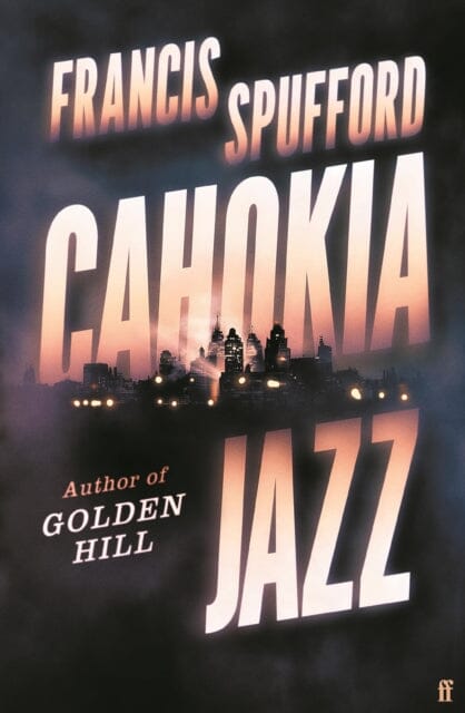 Cahokia Jazz : From the prizewinning author of Golden Hill `the best book of the century' Richard Osman by Francis Spufford
