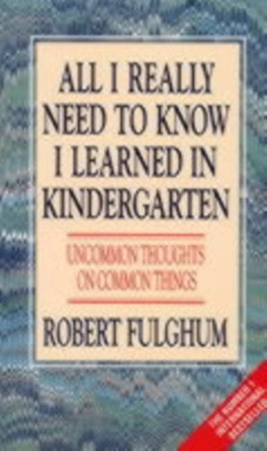 All I Really Need to Know I Learned in Kindergarten: Uncommon Thoughts on Common Things by Robert Fulghum