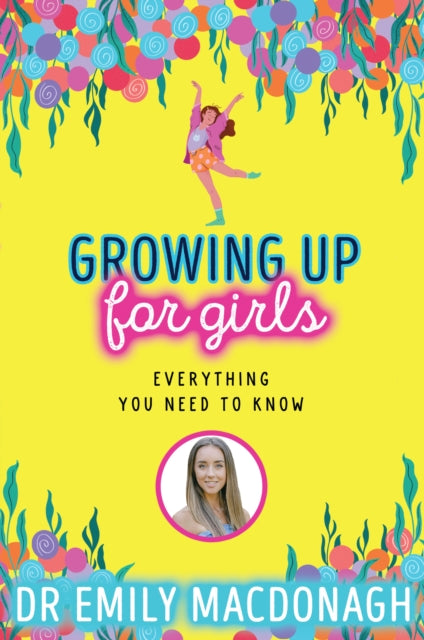 Growing Up for Girls: Everything You Need to Know by Dr Emily MacDonagh