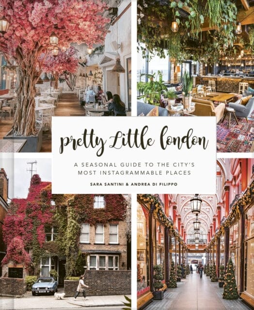 Pretty Little London: A Seasonal Guide to the City's Most Instagrammable Places by Sara Santini