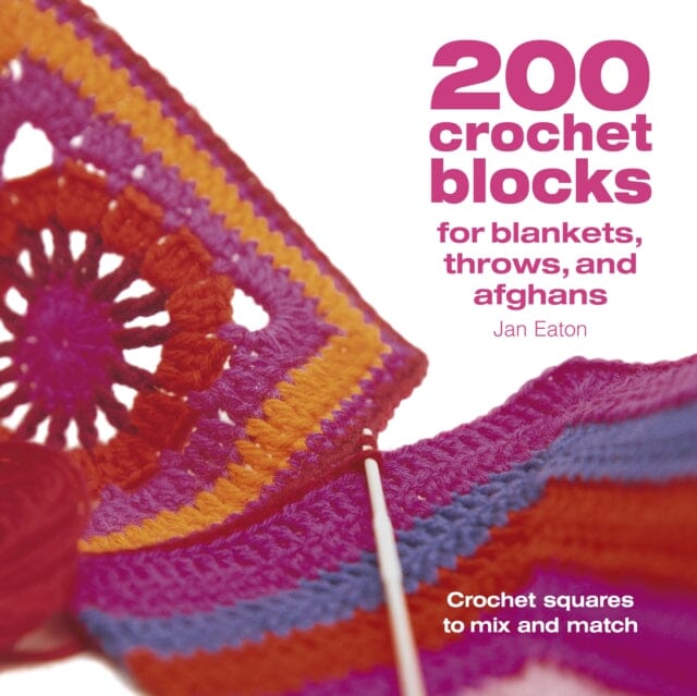 200 Crochet Blocks for Blankets, Throws and Afghans: Crochet Squares to Mix-and-Match by Jan Eaton