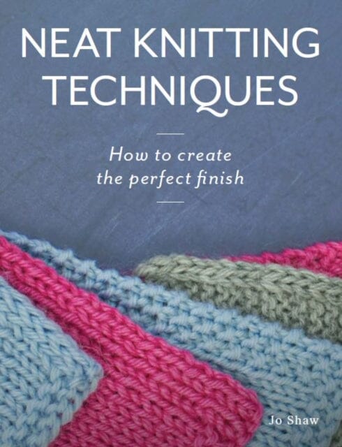 Neat Knitting Techniques : How to Create the Perfect Finish by Jo Shaw