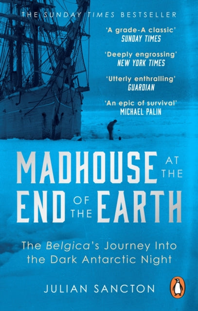 Madhouse at the End of the Earth: The Belgica's Journey into the Dark Antarctic Night by Julian Sancton