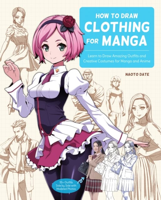 How to Draw Clothing for Manga : Learn to Draw Amazing Outfits and Creative Costumes for Manga and Anime - 35+ Outfits Side by Side with Modeled Photos by Naoto Date