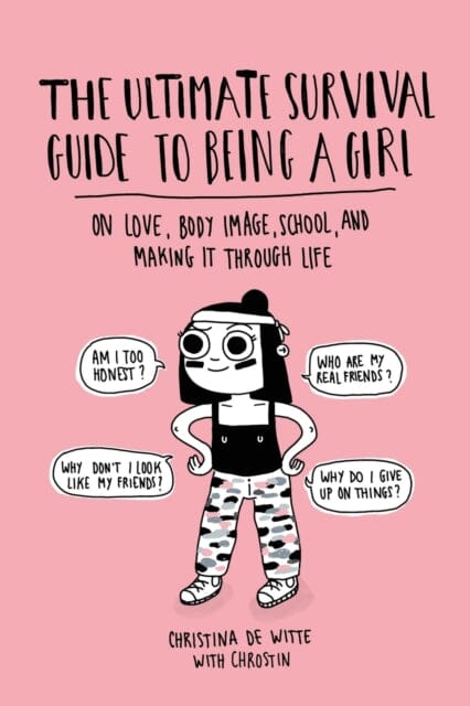 The Ultimate Survival Guide to Being a Girl : On Love, Body Image, School, and Making It Through Life by Christina De Witte