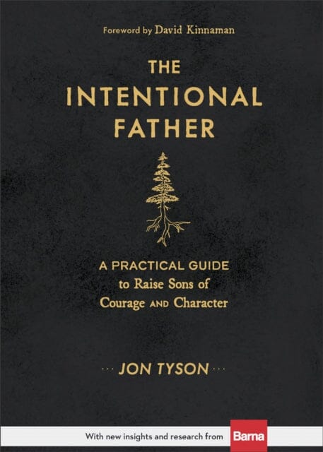 The Intentional Father - A Practical Guide to Raise Sons of Courage and Character by Jon Tyson