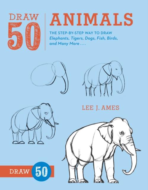 Draw 50 Animals : The Step-by-Step Way to Draw Elephants, Tigers, Dogs, Fish, Birds, and Many More...