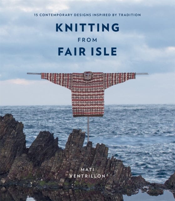 Knitting from Fair Isle: 15 contemporary designs inspired by tradition by Mati Ventrillon