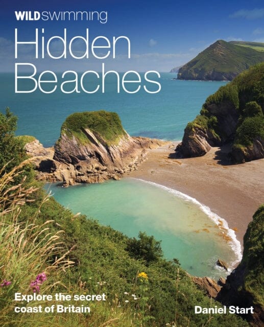 Wild Swimming Hidden Beaches: Explore the Secret Coast of Britain by Daniel Start