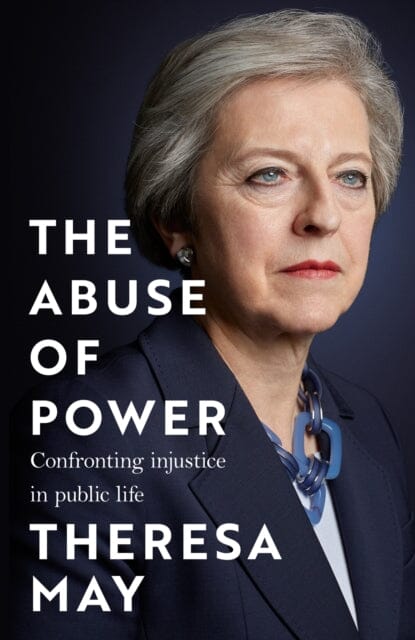 The Abuse of Power : Confronting Injustice in Public Life by Theresa May