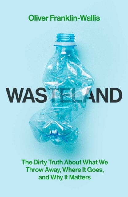 Wasteland : The Dirty Truth About What We Throw Away, Where It Goes, and Why It Matters by Oliver Franklin-Wallis