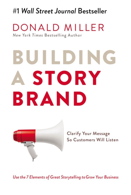 Building a StoryBrand: Clarify Your Message So Customers Will Listen by Donald Miller