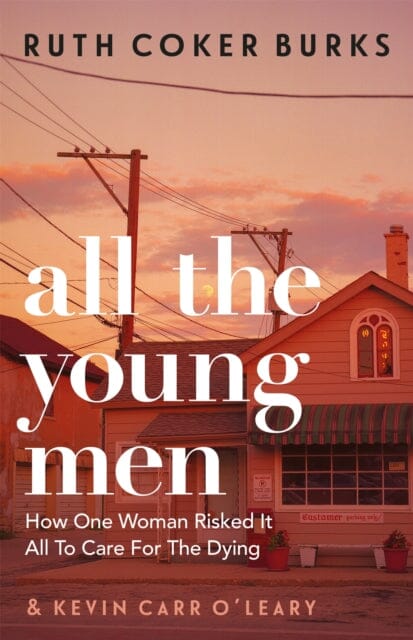 All the Young Men: How One Woman Risked It All To Care For The Dying by Ruth Coker Burks