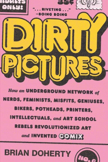 Dirty Pictures : How an Underground Network of Nerds, Feminists, Misfits, Geniuses, Bikers, Potheads, Printers, Intellectuals, and Art School Rebels Revolutionized Art and Invented Comix by Brian Doherty