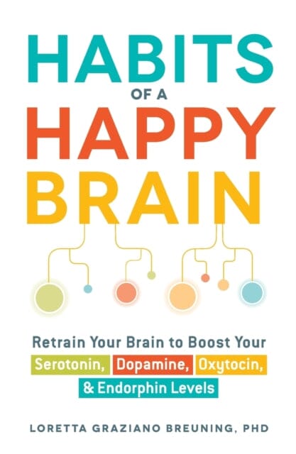 Habits of a Happy Brain: Retrain Your Brain to Boost Your Serotonin, Dopamine, Oxytocin, & Endorphin Levels by Loretta Graziano Breuning