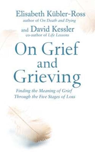 On Grief and Grieving: Finding the Meaning of Grief Through the Five Stages of Loss by David Kessler Kubler-Ross