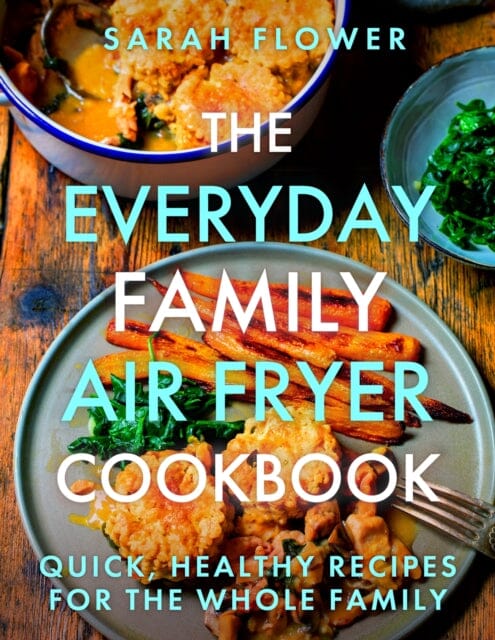The Everyday Family Air Fryer Cookbook : Delicious, quick and easy recipes for busy families using UK measurements by Sarah Flower