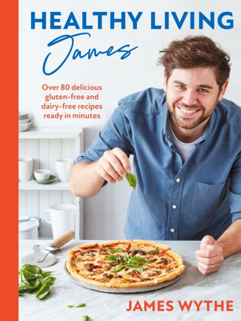 Healthy Living James: Over 80 delicious gluten-free and dairy-free recipes ready in minutes by James Wythe