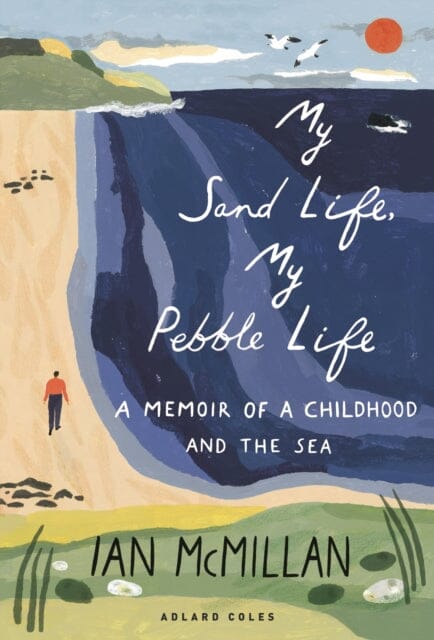 My Sand Life, My Pebble Life: A memoir of a childhood and the sea by Ian McMillan