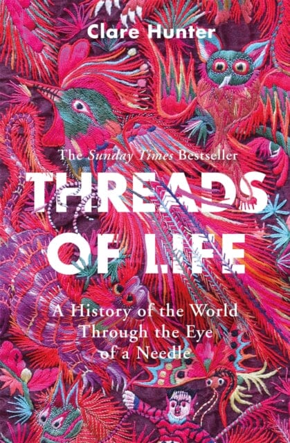 Threads of Life: A History of the World Through the Eye of a Needle by Clare Hunter