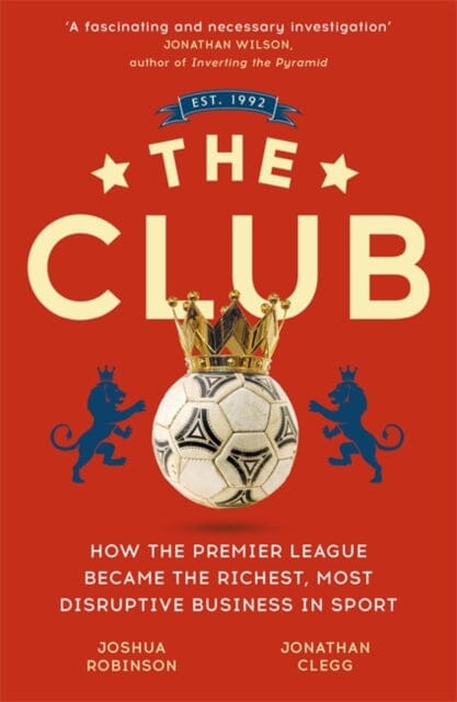 The Club: How the Premier League Became the Richest, Most Disruptive Business in Sport by Jonathan Clegg