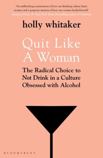 Quit Like a Woman: The Radical Choice to Not Drink in a Culture Obsessed with Alcohol by Holly Glenn Whitaker