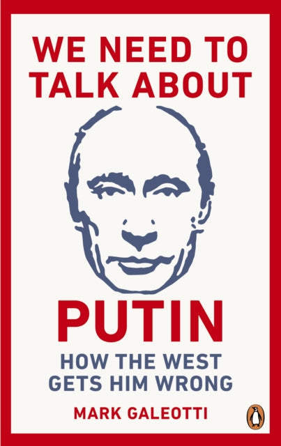 We Need to Talk About Putin: How the West gets him wrong by Mark Galeotti