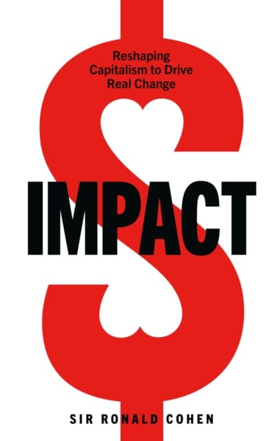 Impact: Reshaping capitalism to drive real change by Sir Ronald Cohen