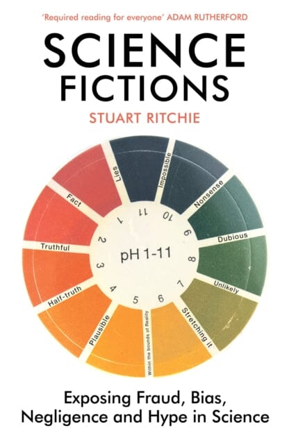 Science Fictions: Exposing Fraud, Bias, Negligence and Hype in Science by Stuart Ritchie